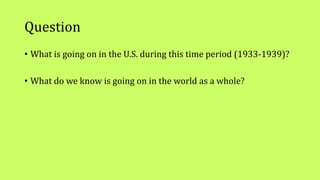 Question
• What is going on in the U.S. during this time period (1933-1939)?
• What do we know is going on in the world as a whole?
 