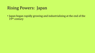 Rising Powers: Japan
• Japan began rapidly growing and industrializing at the end of the
19th century
 