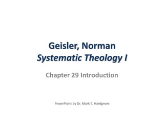 Geisler, Norman
Systematic Theology I
Chapter 29 Introduction
PowerPoint by Dr. Mark E. Hardgrove
 