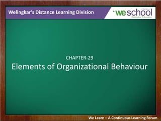 Welingkar’s Distance Learning Division

CHAPTER-29

Elements of Organizational Behaviour

We Learn – A Continuous Learning Forum

 