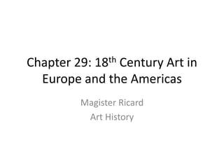 Chapter 29: 18th Century Art in
Europe and the Americas
Magister Ricard
Art History
 