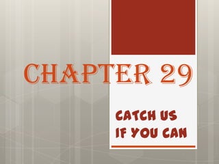 CHAPTER 29
     CATCH US
     IF YOU CAN
 