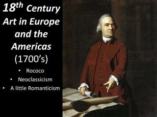 18th Century
Art in Europe
and the
Americas
(1700’s)
• Rococo
• Neoclassicism
• A little Romanticism
 