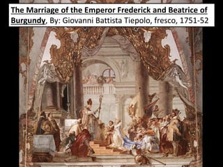 The Marriage of the Emperor Frederick and Beatrice of
Burgundy, By: Giovanni Battista Tiepolo, fresco, 1751-52
 