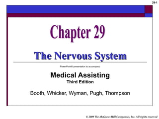 © 2009 The McGraw-Hill Companies, Inc. All rights reserved
29-1
The Nervous SystemThe Nervous System
PowerPoint® presentation to accompany:
Medical Assisting
Third Edition
Booth, Whicker, Wyman, Pugh, Thompson
 