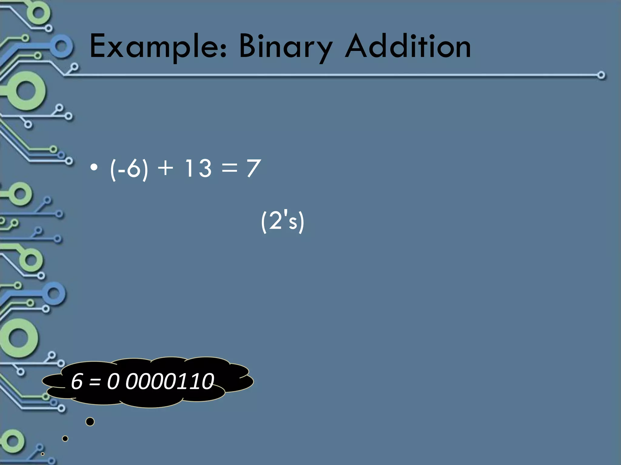 Example: Binary Addition


 • (-6) + 13 = 7
                (2's)




6 = 0 0000110
 