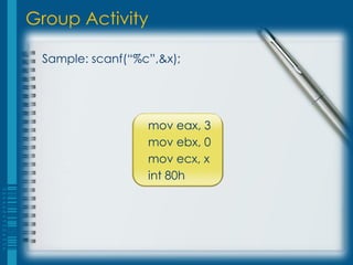 Group Activity

 Sample: scanf(“%c”,&x);




                  mov eax, 3
                  mov ebx, 0
                  mov ecx, x
                  int 80h
 