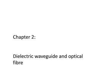 Chapter 2:
Dielectric waveguide and optical
fibre
 