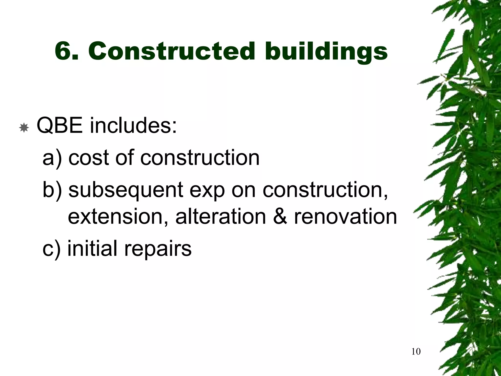 6. Constructed buildings
 QBE includes:
a) cost of construction
b) subsequent exp on construction,
extension, alteration & renovation
c) initial repairs
10
 
