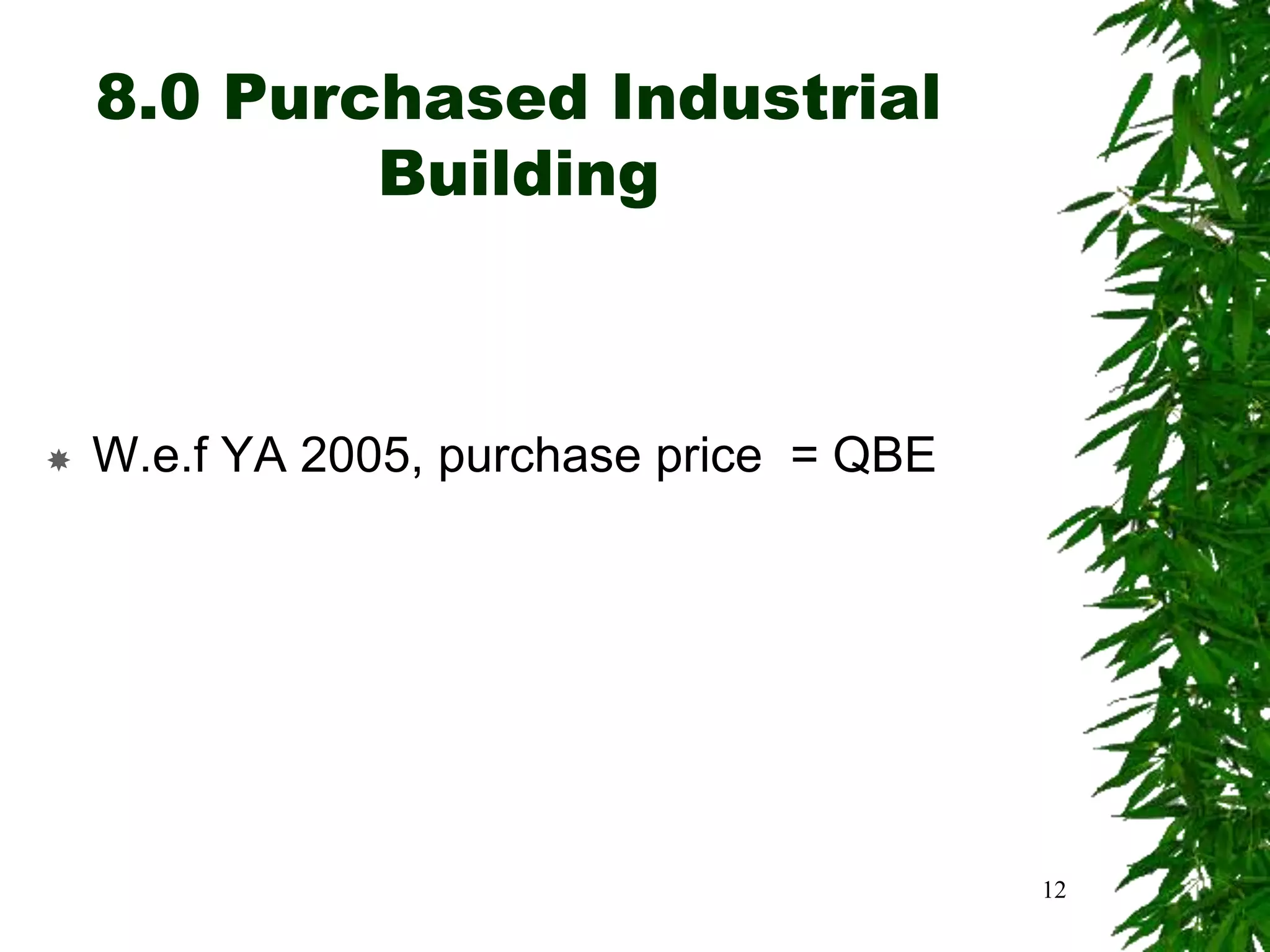 8.0 Purchased Industrial
Building
 W.e.f YA 2005, purchase price = QBE
12
 