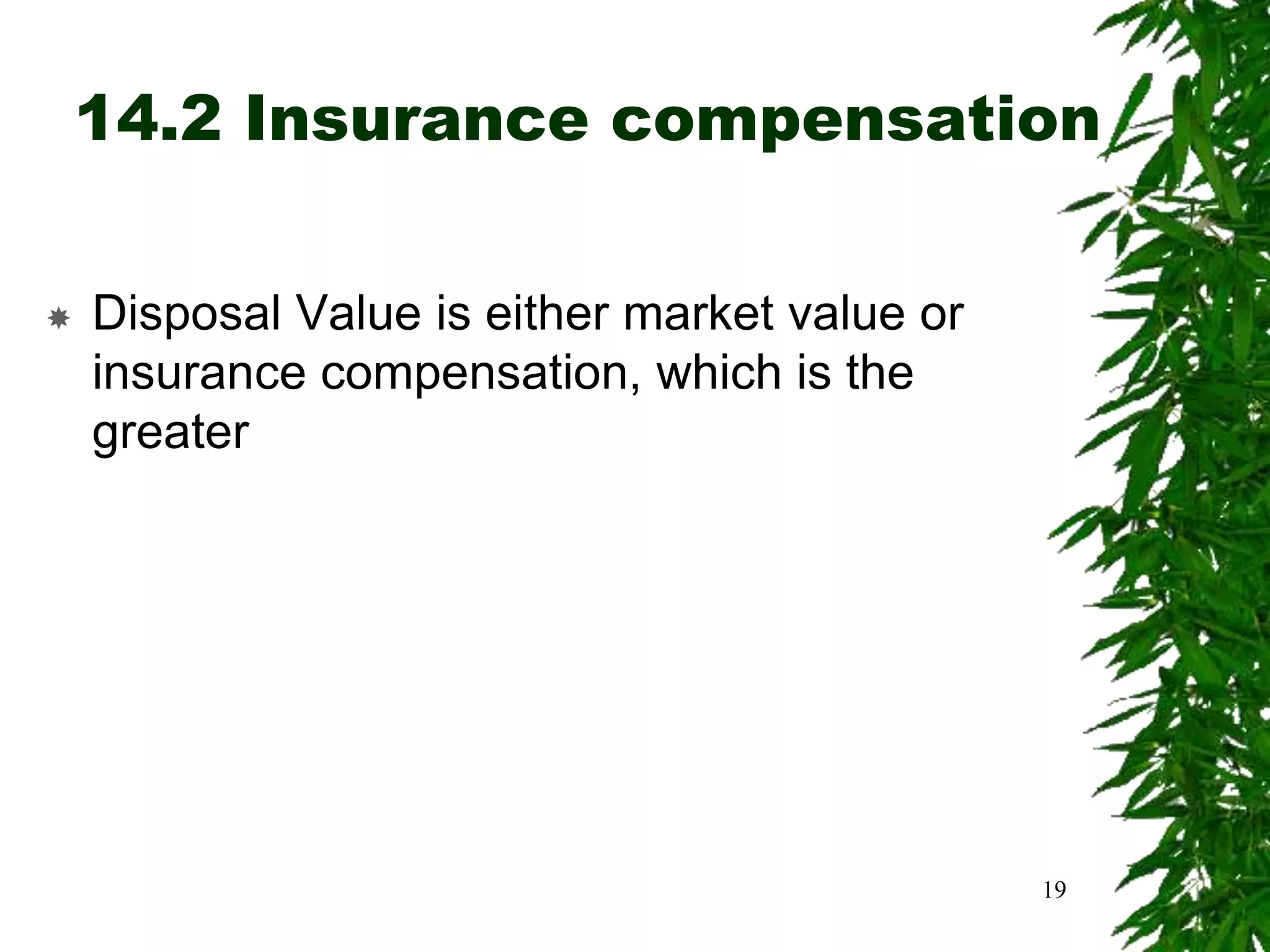14.2 Insurance compensation
 Disposal Value is either market value or
insurance compensation, which is the
greater
19
 