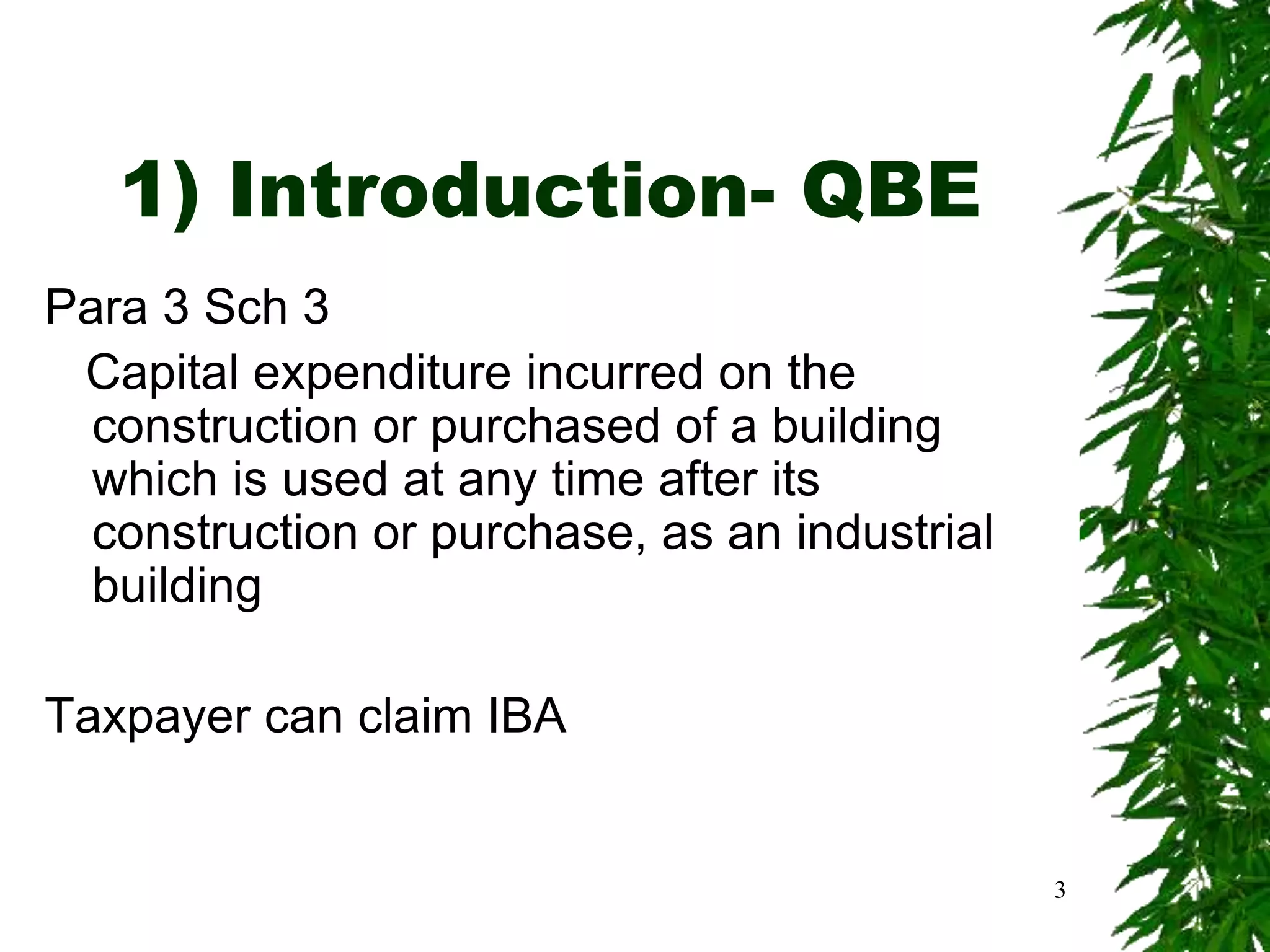 1) Introduction- QBE
Para 3 Sch 3
Capital expenditure incurred on the
construction or purchased of a building
which is used at any time after its
construction or purchase, as an industrial
building
Taxpayer can claim IBA
3
 
