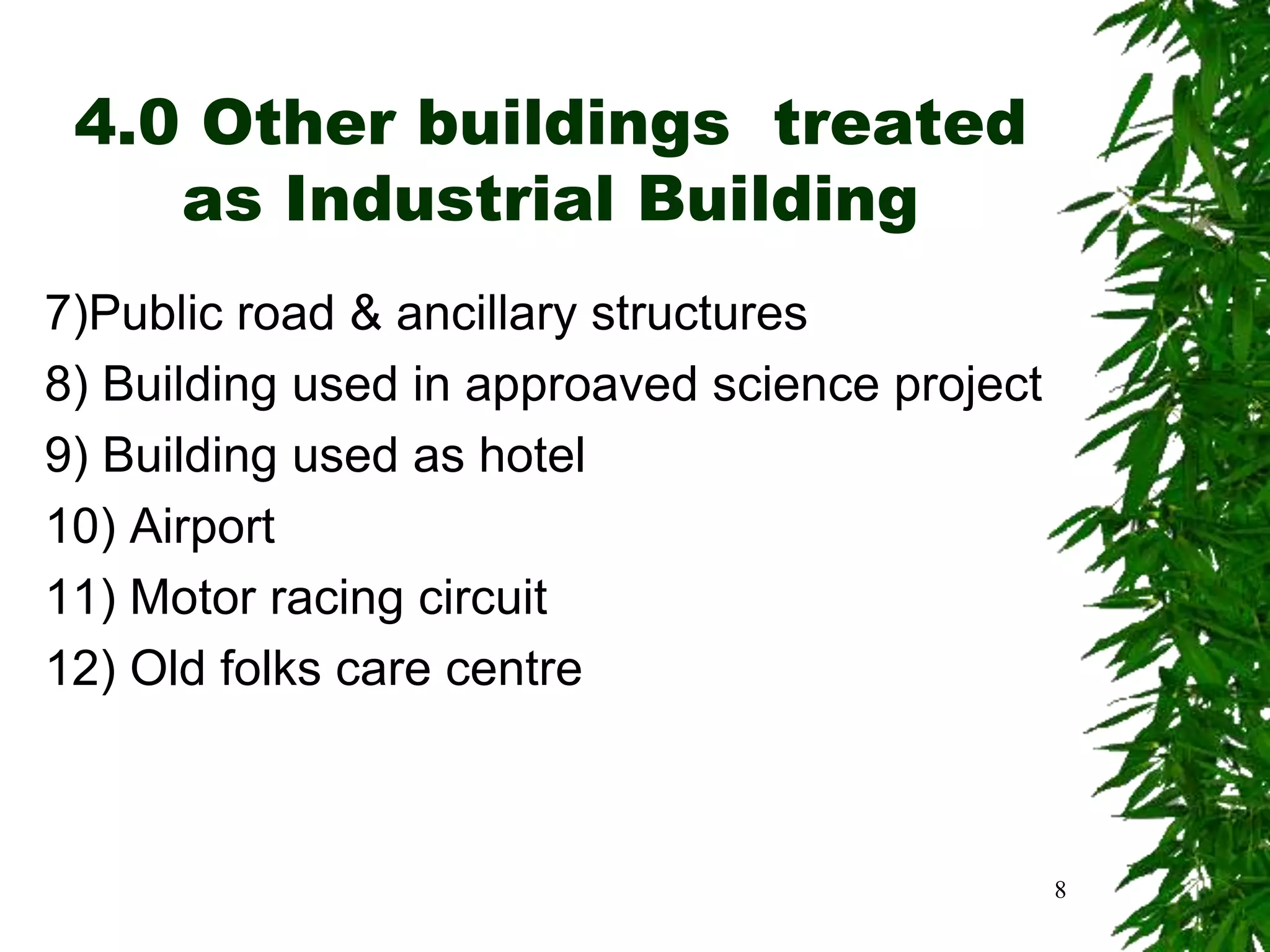 4.0 Other buildings treated
as Industrial Building
7)Public road & ancillary structures
8) Building used in approaved science project
9) Building used as hotel
10) Airport
11) Motor racing circuit
12) Old folks care centre
8
 