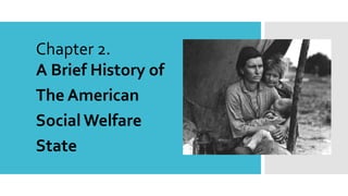Chapter 2.
A Brief History of
The American
Social Welfare
State
 