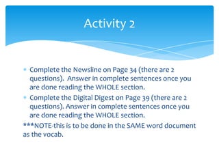 Complete the Newsline on Page 34 (there are 2 questions).  Answer in complete sentences once you are done reading the WHOLE section.Complete the Digital Digest on Page 39 (there are 2 questions). Answer in complete sentences once you are done reading the WHOLE section.***NOTE-this is to be done in the SAME word document as the vocab.Activity 2