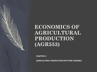 ECONOMICS OF
AGRICULTURAL
PRODUCTION
(AGR553)
CHAPTER 2:
AGRICULTURAL PRODUCTION WITH ONE VARIABLE
 