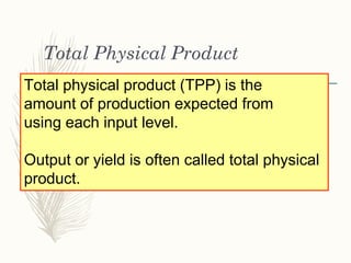 Total Physical Product
Total physical product (TPP) is the
amount of production expected from
using each input level.
Outp...