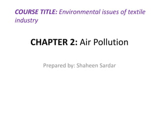 CHAPTER 2: Air Pollution
Prepared by: Shaheen Sardar
COURSE TITLE: Environmental issues of textile
industry
 
