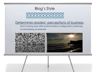 Blog’s Style


Determines readers’ perceptions of business
   Most hosting sites offer preformatted configurations (themes)
   Avoid looking amateurish
 