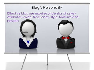 Blog’s Personality
Effective blog use requires understanding key
attributes: voice, frequency, style, features and
passion
 