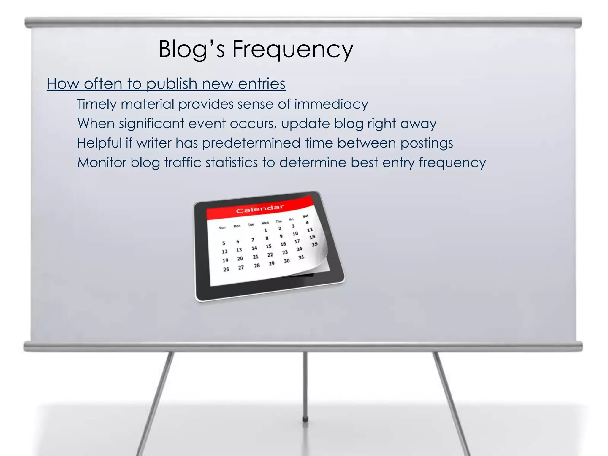 Blog’s Frequency
How often to publish new entries
Timely material provides sense of immediacy
When significant event occurs, update blog right away
Helpful if writer has predetermined time between postings
Monitor blog traffic statistics to determine best entry frequency
 