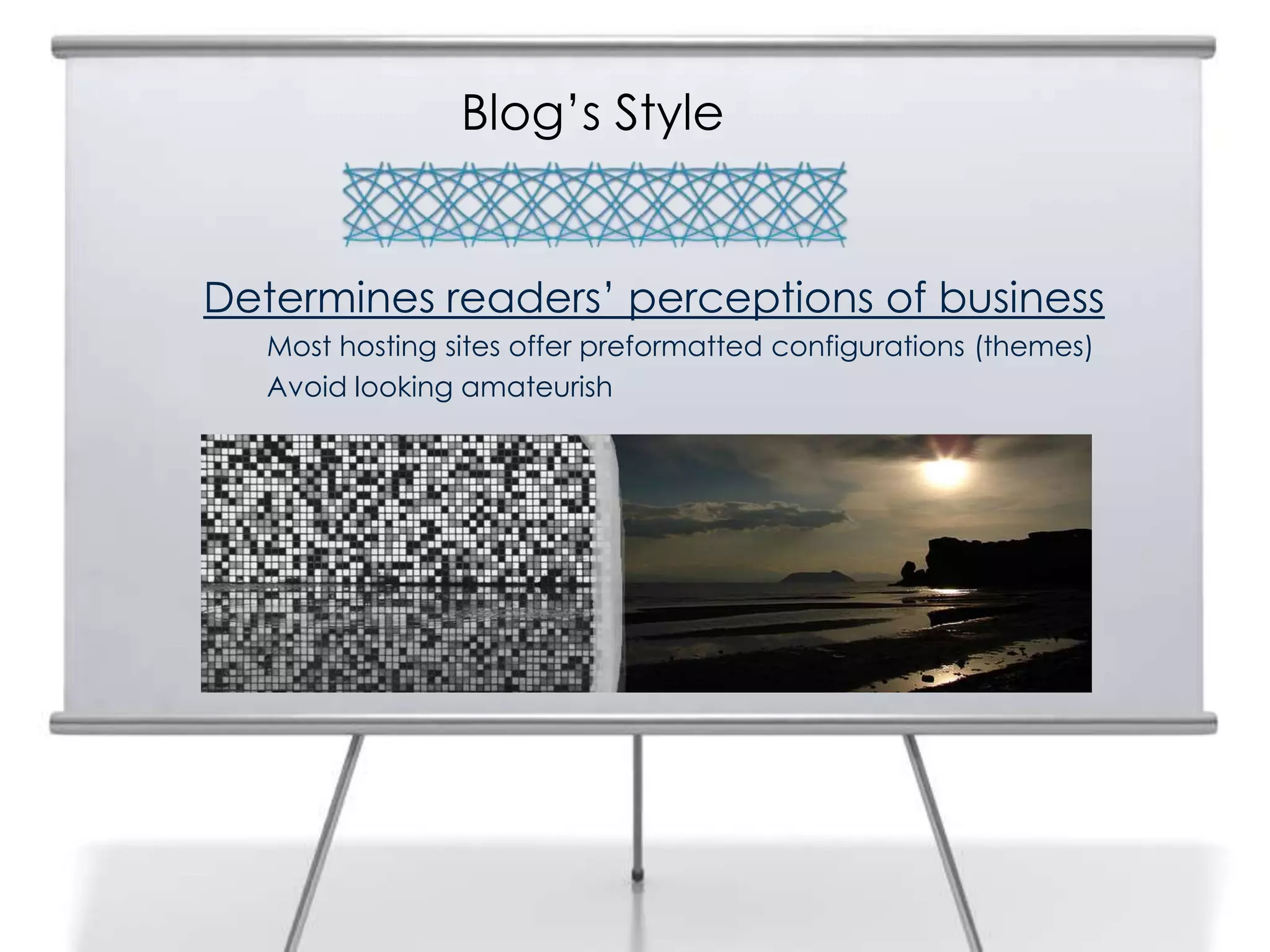 Blog’s Style
Determines readers’ perceptions of business
Most hosting sites offer preformatted configurations (themes)
Avoid looking amateurish
 