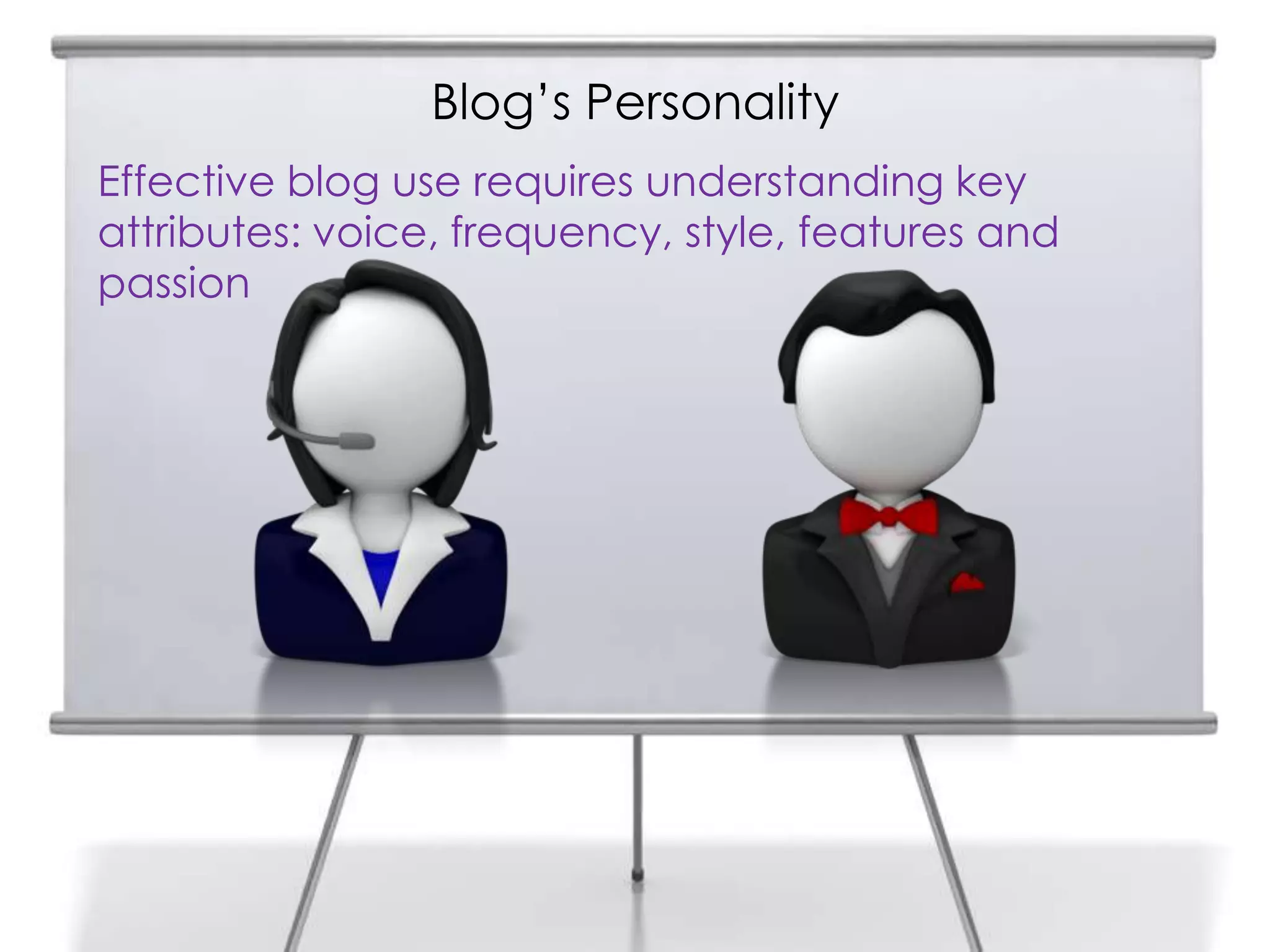 Effective blog use requires understanding key
attributes: voice, frequency, style, features and
passion
Blog’s Personality
 