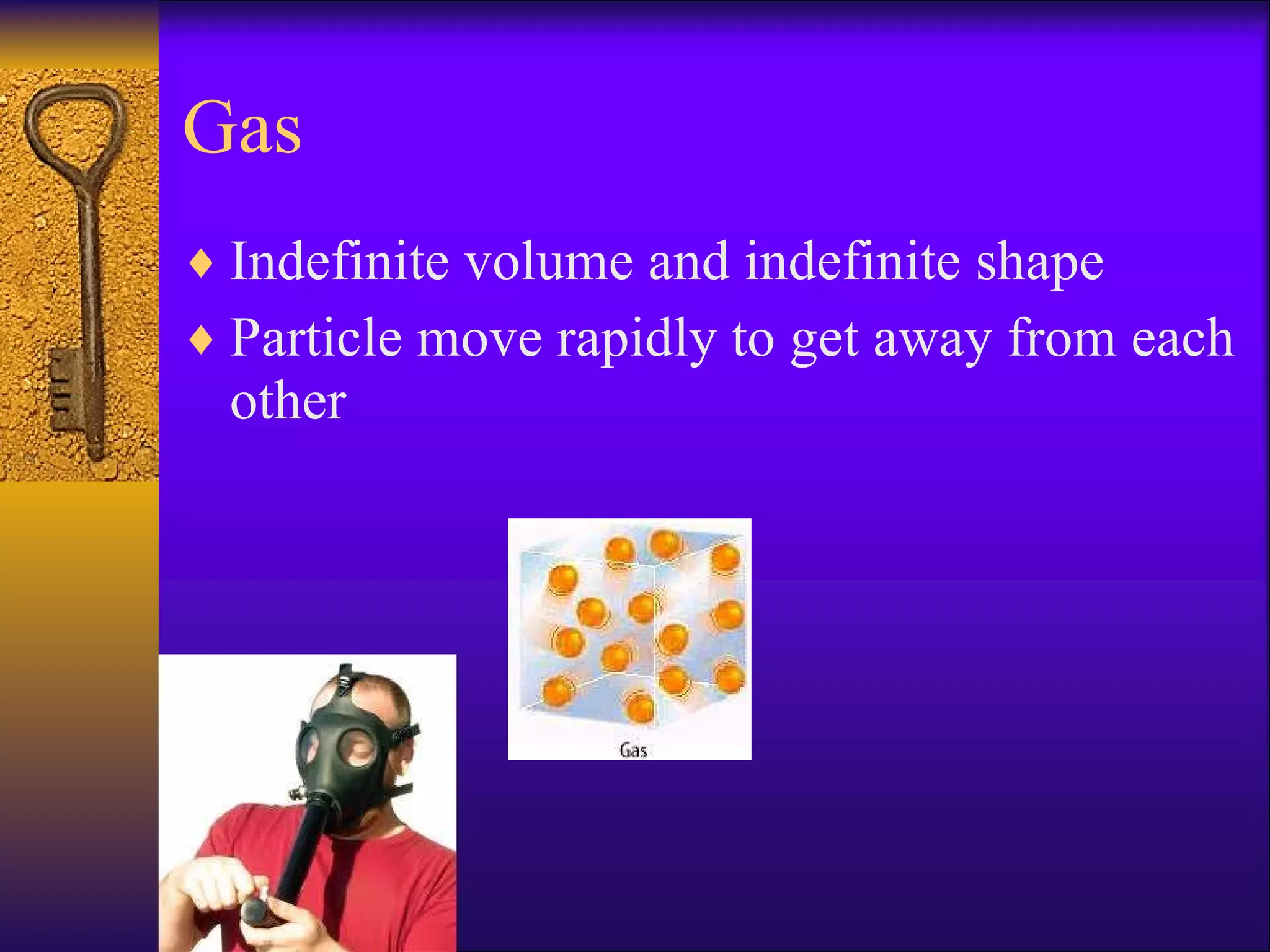Gas Indefinite volume and indefinite shape Particle move rapidly to get away from each other 