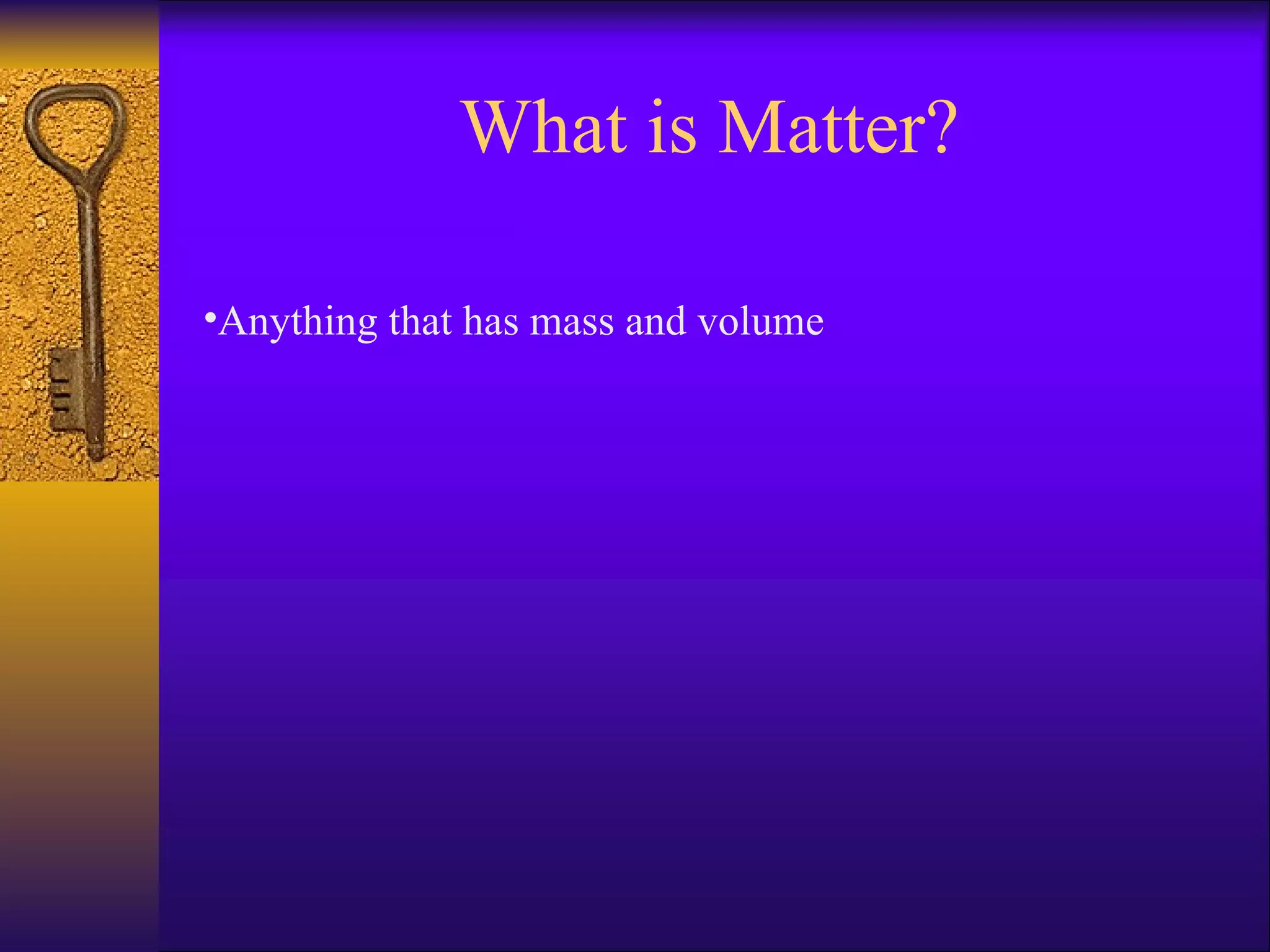 What is Matter? Anything that has mass and volume 