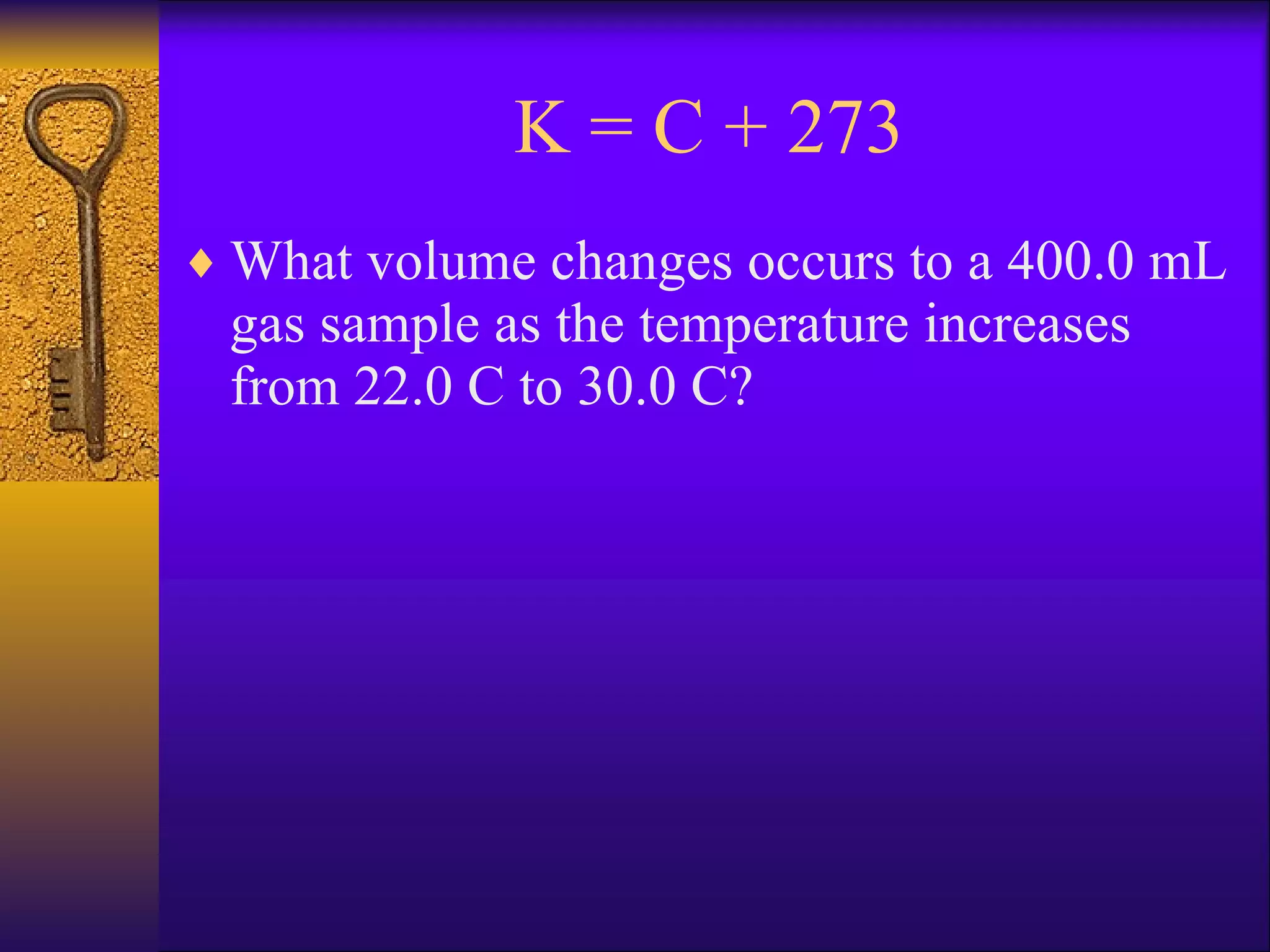 K = C + 273 What volume changes occurs to a 400.0 mL gas sample as the temperature increases from 22.0 C to 30.0 C? 