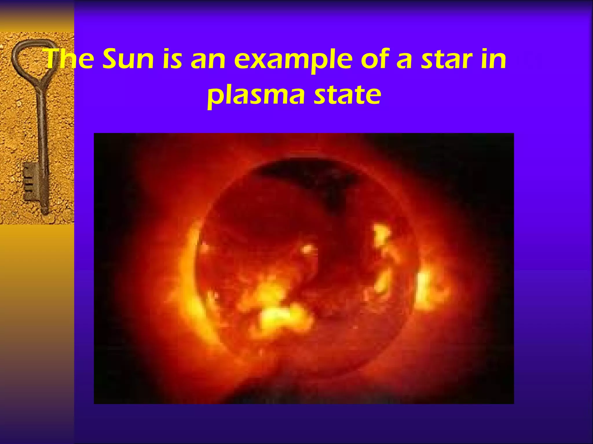 The Sun is an example of a star in  its  plasma state 