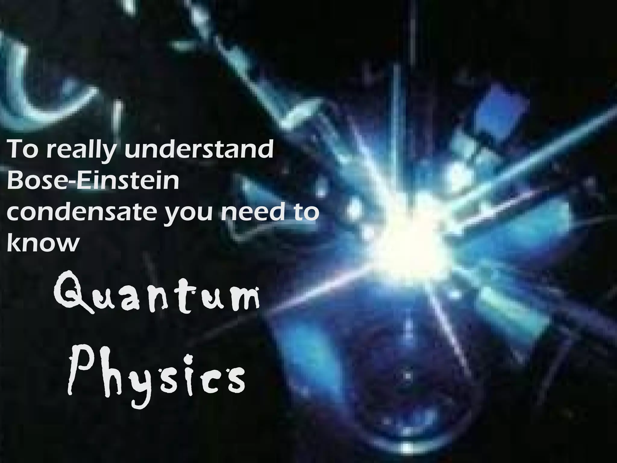 To really understand Bose-Einstein condensate you need to know Quantum Physics 