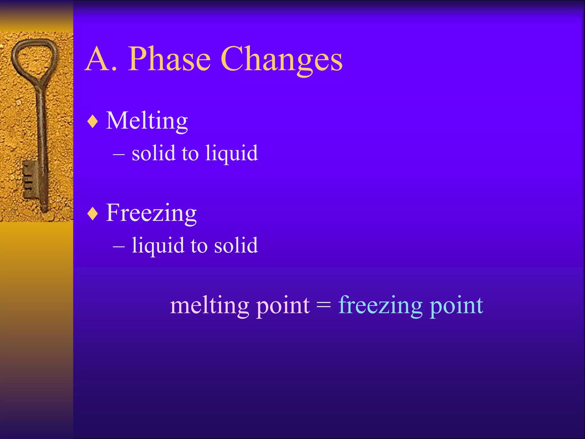 A. Phase Changes Melting solid to liquid Freezing liquid to solid melting point  =  freezing point 