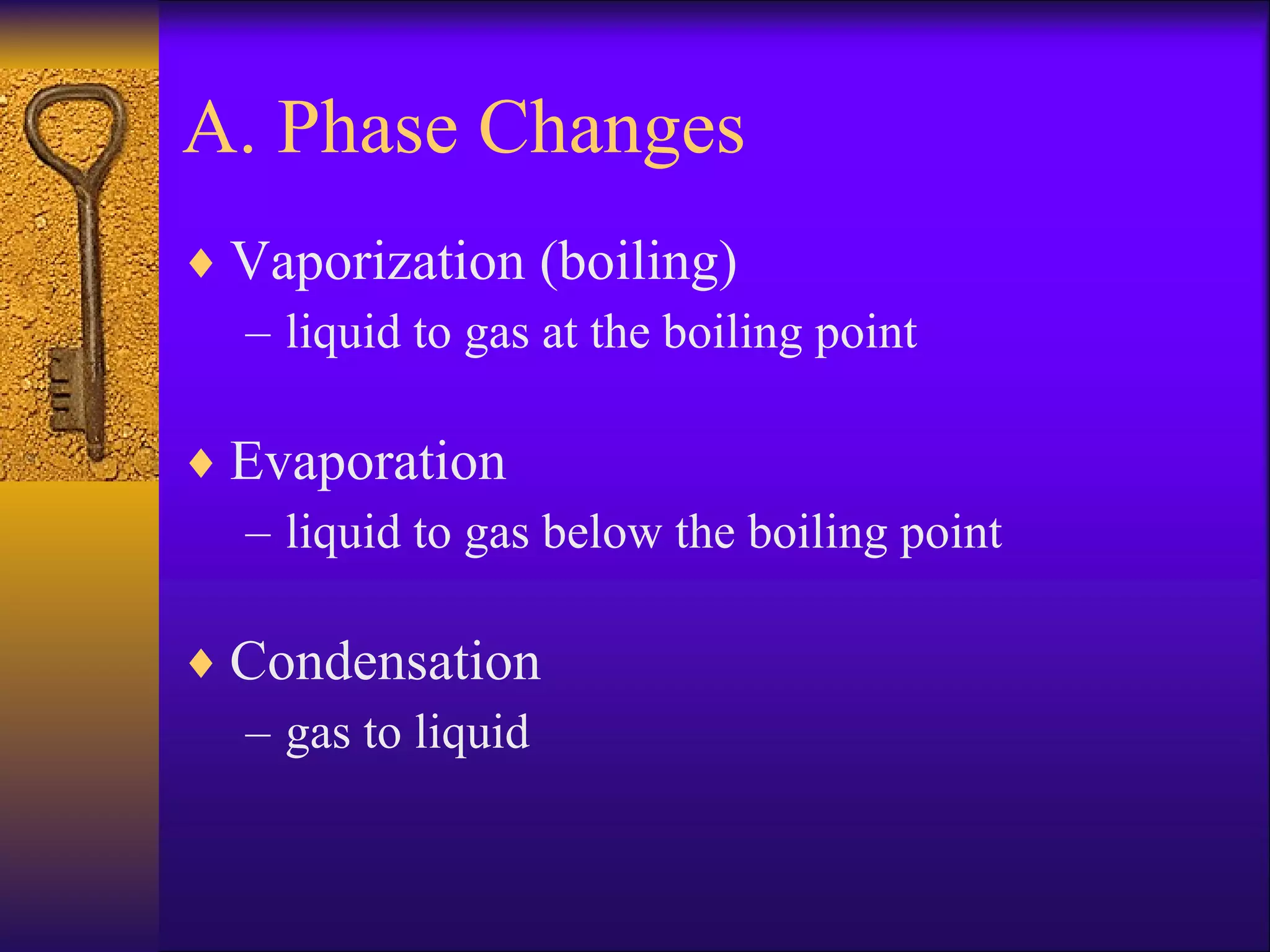 A. Phase Changes Vaporization (boiling) liquid to gas at the boiling point Evaporation liquid to gas below the boiling point Condensation gas to liquid 