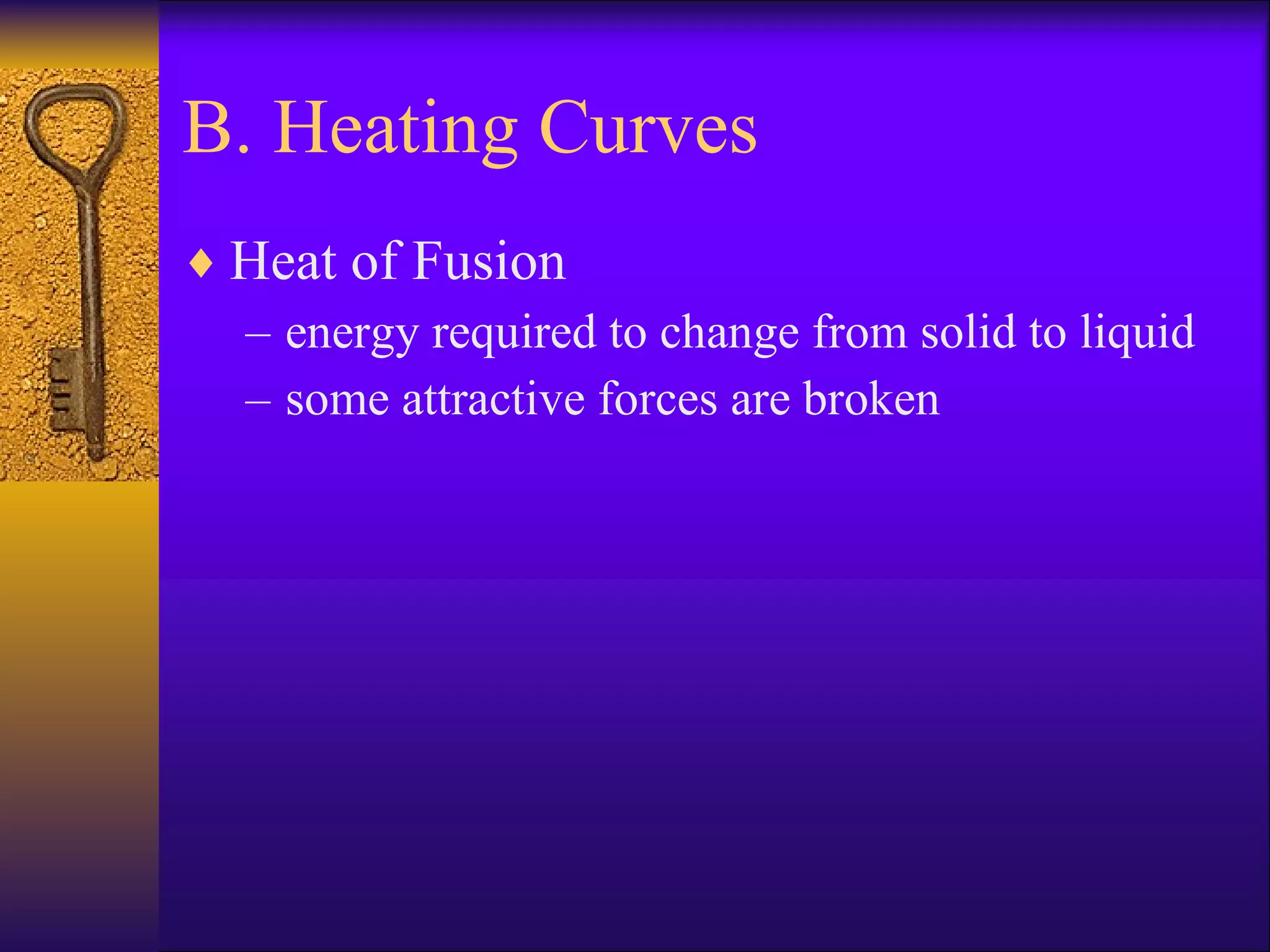 B. Heating Curves Heat of Fusion energy required to change from solid to liquid some attractive forces are broken 