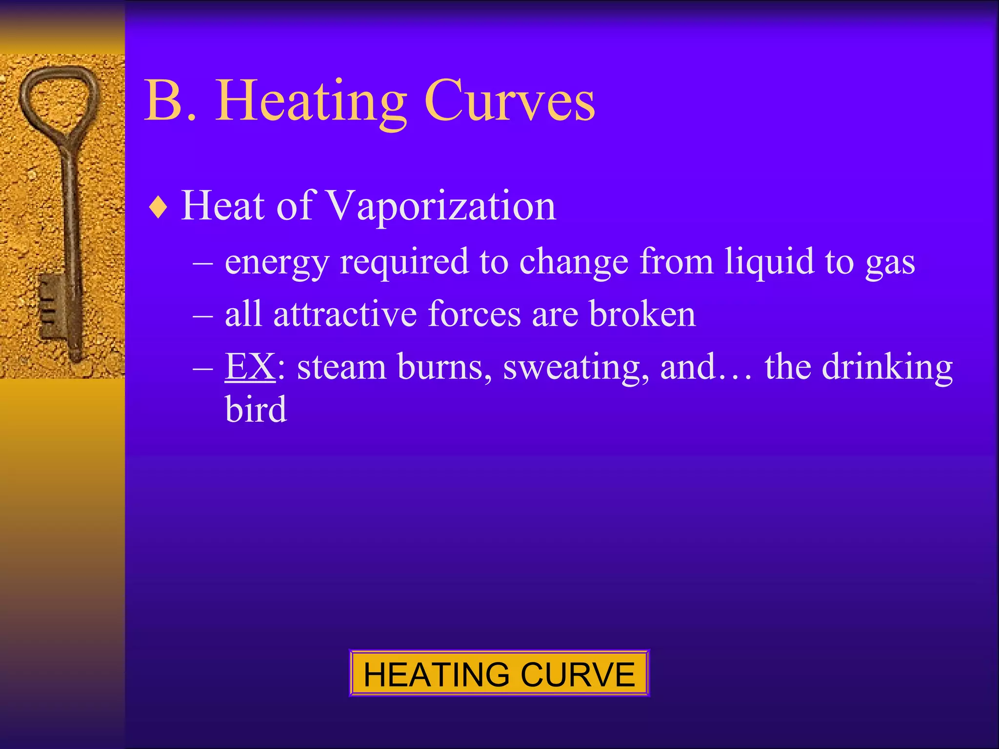 B. Heating Curves Heat of Vaporization energy required to change from liquid to gas all attractive forces are broken EX : steam burns, sweating, and… the drinking bird HEATING CURVE 