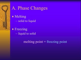 A. Phase Changes Melting solid to liquid Freezing liquid to solid melting point  =  freezing point 