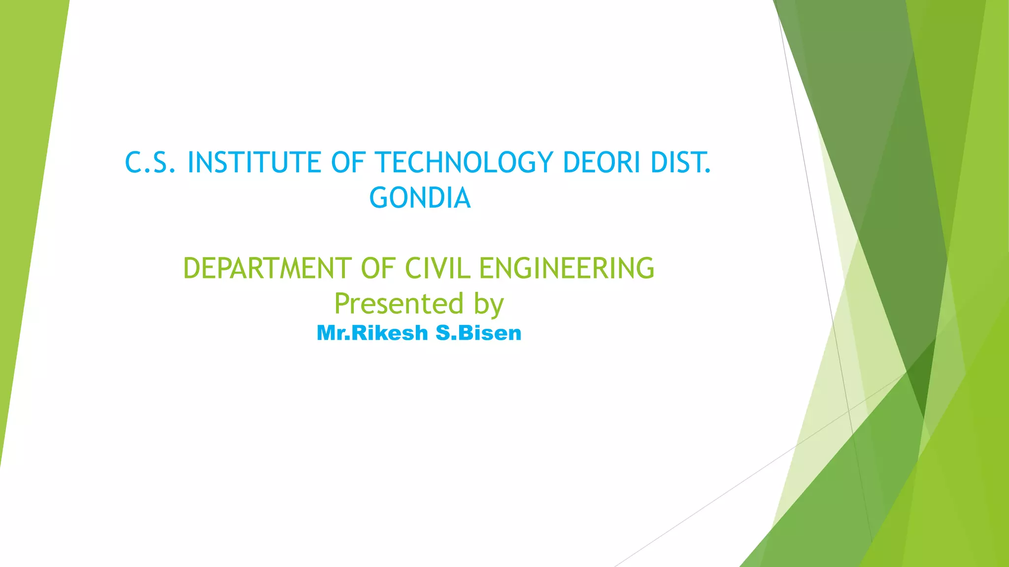 C.S. INSTITUTE OF TECHNOLOGY DEORI DIST.
GONDIA
DEPARTMENT OF CIVIL ENGINEERING
Presented by
Mr.Rikesh S.Bisen
 