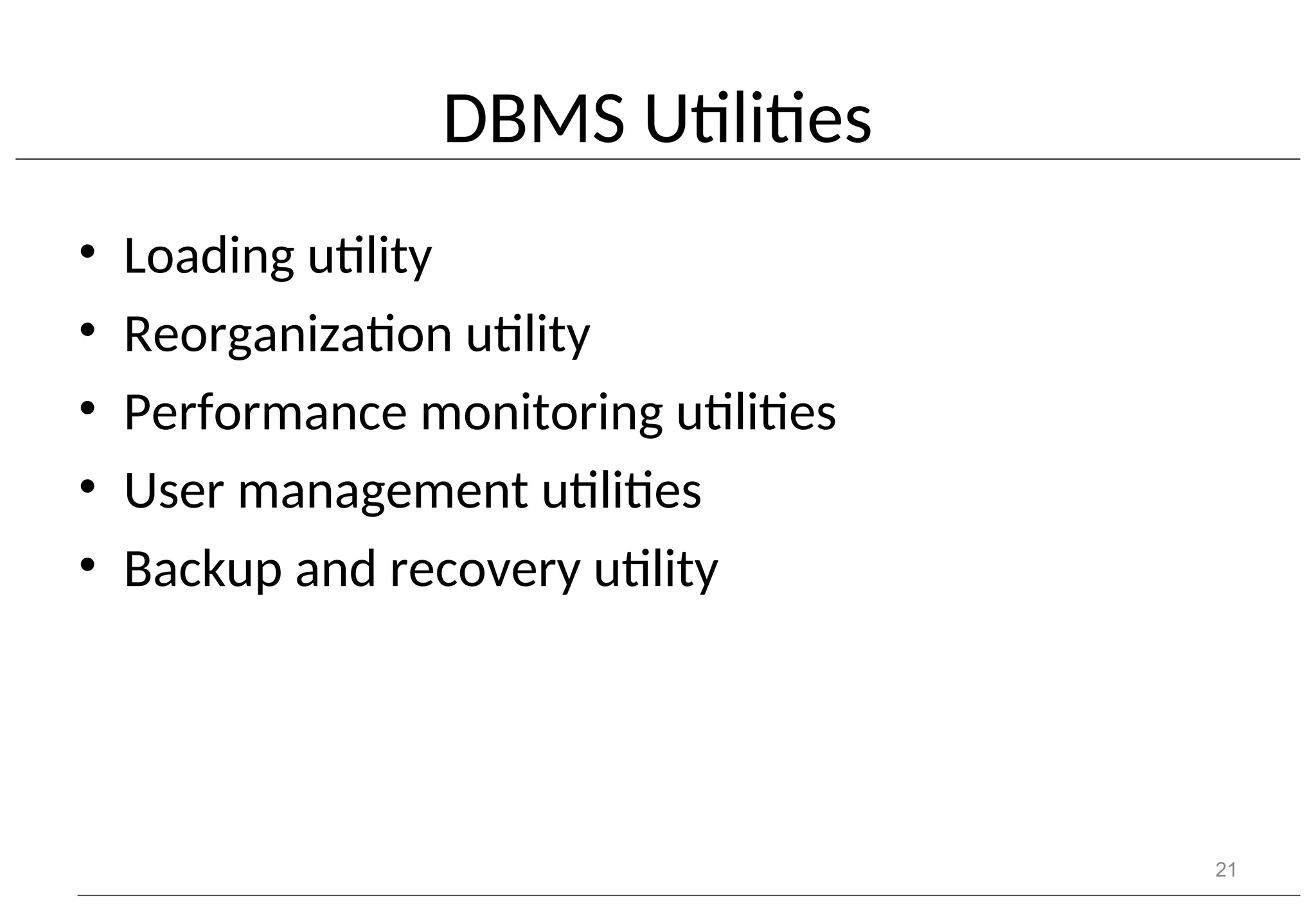 DBMS Utilities • Loading utility • Reorganization utility • Performance monitoring utilities • User management utilities • Backup and recovery utility 21 