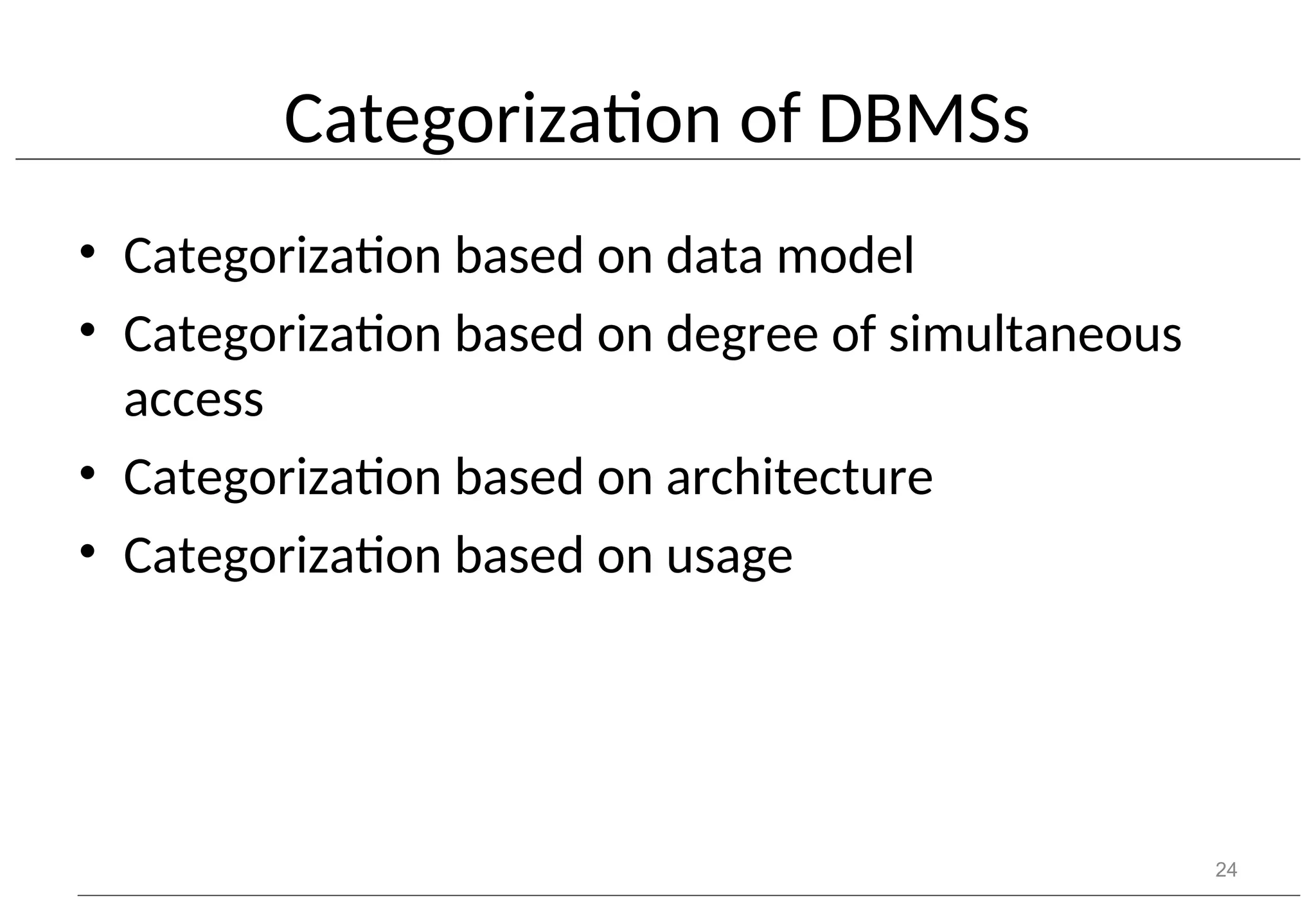 Categorization of DBMSs • Categorization based on data model • Categorization based on degree of simultaneous access • Categorization based on architecture • Categorization based on usage 24 