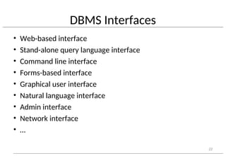 DBMS Interfaces
• Web-based interface
• Stand-alone query language interface
• Command line interface
• Forms-based interface
• Graphical user interface
• Natural language interface
• Admin interface
• Network interface
• …
22
 