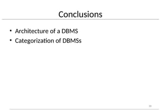 Conclusions
• Architecture of a DBMS
• Categorization of DBMSs
39
 