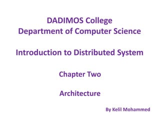 DADIMOS College
Department of Computer Science
Introduction to Distributed System
Chapter Two
Architecture
By Kelil Mohammed
 