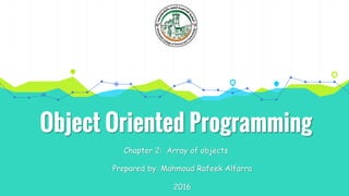 Object Oriented Programming
Chapter 2: Array of objects
Prepared by: Mahmoud Rafeek Alfarra
2016
 