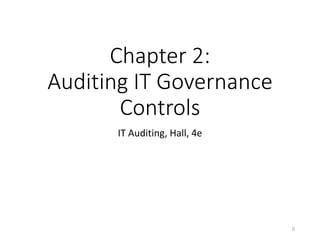 Chapter 2:
Auditing IT Governance
Controls
IT Auditing, Hall, 4e
© 2016 Cengage Learning®. May not be scanned, copied or duplicated or posted to a publicly accessible website, in whole or in part, except for use as permitted in a license
distributed with a certain product or service or otherwise on a password-protected website or school-approved learning management system for classroom use.
0
 