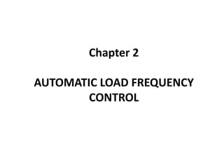 Chapter 2
AUTOMATIC LOAD FREQUENCY
CONTROL
 