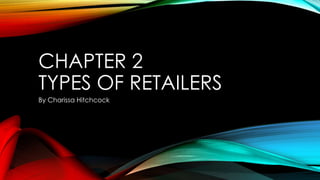 CHAPTER 2
TYPES OF RETAILERS
By Charissa Hitchcock
 