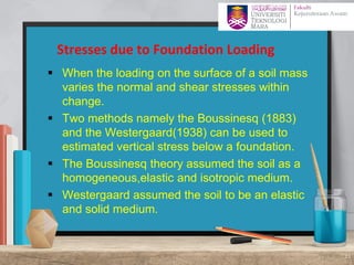 ▪ When the loading on the surface of a soil mass
varies the normal and shear stresses within
change.
▪ Two methods namely the Boussinesq (1883)
and the Westergaard(1938) can be used to
estimated vertical stress below a foundation.
▪ The Boussinesq theory assumed the soil as a
homogeneous,elastic and isotropic medium.
▪ Westergaard assumed the soil to be an elastic
and solid medium.
Stresses due to Foundation Loading
11
 
