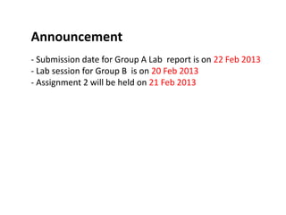 Announcement
- Submission date for Group A Lab report is on 22 Feb 2013
- Lab session for Group B is on 20 Feb 2013
- Assignment 2 will be held on 21 Feb 2013
 