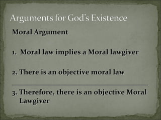 Moral ArgumentMoral Argument
1. Moral law implies a Moral lawgiver1. Moral law implies a Moral lawgiver
2. There is an objective moral law2. There is an objective moral law
____________________________________________________________________________
3. Therefore, there is an objective Moral3. Therefore, there is an objective Moral
LawgiverLawgiver
 